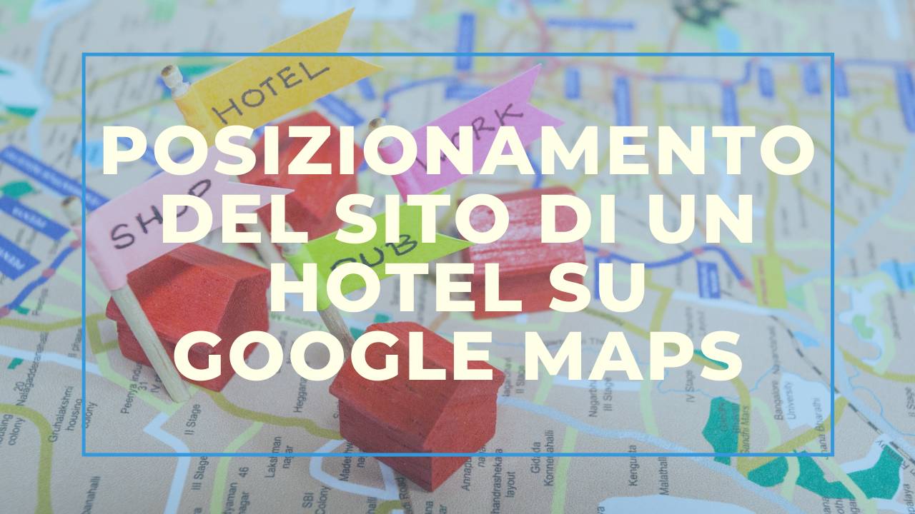 Posizionamento del sito di un Hotel su Google Maps: ecco come fare